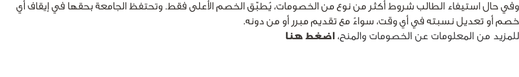 وفي حال استيفاء الطالب شروط أكثر من نوع من الخصومات، يُطبّق الخصم الأعلى فقط. وتحتفظ الجامعة بحقها في إيقاف أي خصم أو...