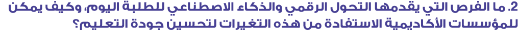 2. ما الفرص التي يقدمها التحول الرقمي والذكاء الاصطناعي للطلبة اليوم، وكيف يمكن للمؤسسات الأكاديمية الاستفادة من هذه ...
