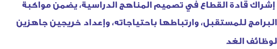  إشراك قادة القطاع في تصميم المناهج الدراسية، يضمن مواكبة البرامج للمستقبل، وارتباطها باحتياجاته، وإعداد خريجين جاهزي...