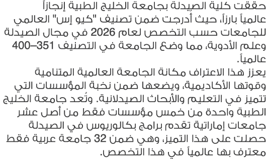 حققت كلية الصيدلة بجامعة الخليج الطبية إنجازاً عالمياً بارزاً، حيث أُدرجت ضمن تصنيف \“كيو إس\" العالمي للجامعات حسب ا...