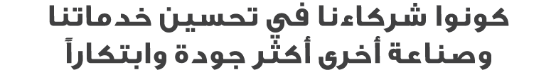 كونوا شركاءنا في تحسين خدماتنا وصناعة أخرى أكثر جودة وابتكاراً