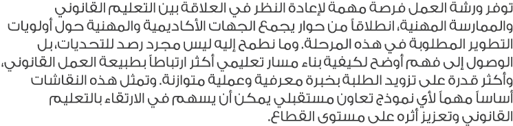 توفر ورشة العمل فرصة مهمة لإعادة النظر في العلاقة بين التعليم القانوني والممارسة المهنية، انطلاقاً من حوار يجمع الجها...