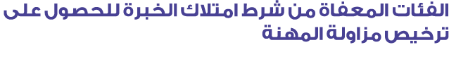 الفئات المعفاة من شرط امتلاك الخبرة للحصول على ترخيص مزاولة المهنة