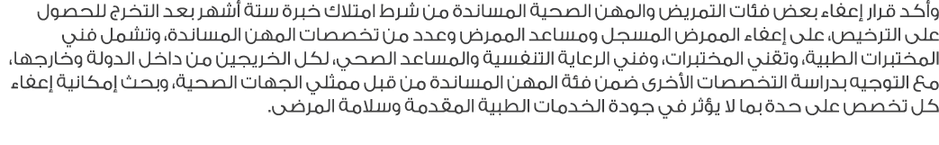 وأكد قرار إعفاء بعض فئات التمريض والمهن الصحية المساندة من شرط امتلاك خبرة ستة أشهر بعد التخرج للحصول على الترخيص، عل...