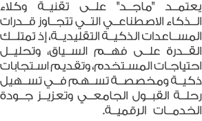 يعتمد \“ماجد\" على تقنية وكلاء الذكاء الاصطناعي التي تتجاوز قدرات المساعدات الذكية التقليدية، إذ تمتلك القدرة على فهم...