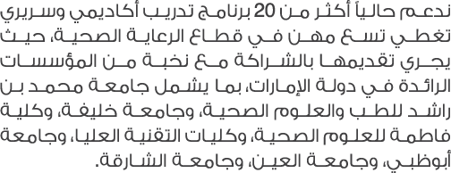 ندعم حالياً أكثر من 20 برنامج تدريب أكاديمي وسريري تغطي تسع مهن في قطاع الرعاية الصحية، حيث يجري تقديمها بالشراكة مع ...