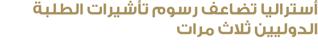 أستراليا تضاعف رسوم تأشيرات الطلبة الدوليين ثلاث مرات 