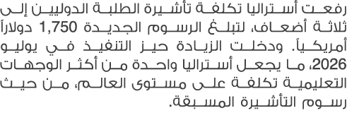 رفعت أستراليا تكلفة تأشيرة الطلبة الدوليين إلى ثلاثة أضعاف، لتبلغ الرسوم الجديدة 1,750 دولاراً أمريكياً. ودخلت الزياد...
