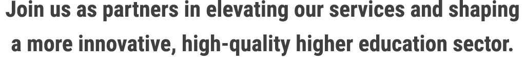 Join us as partners in elevating our services and shaping a more innovative, high quality higher education sector. 