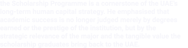 the Scholarship Programme is a cornerstone of the UAE’s long term human capital strategy. He emphasised that academic...