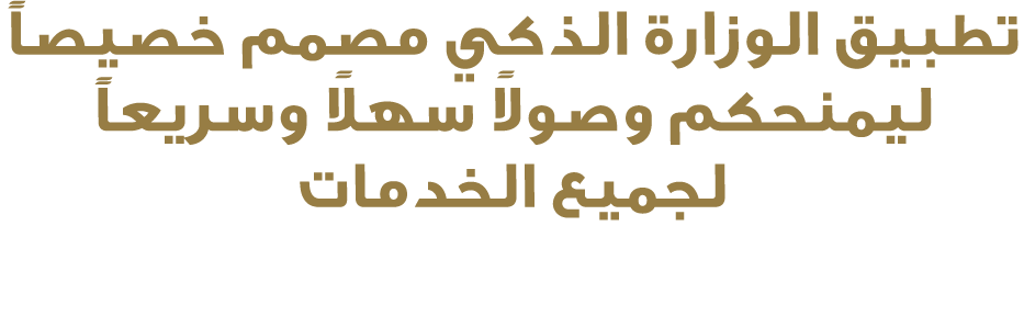 تطبيق الوزارة الذكي مصمم خصيصاً ليمنحكم وصولاً سهلاً وسريعاً لجميع الخدمات