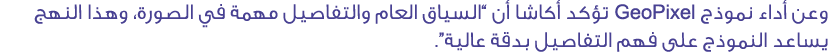 وعن أداء نموذج GeoPixel تؤكد أكاشا أن “السياق العام والتفاصيل مهمة في الصورة، وهذا النهج يساعد النموذج على فهم التفاص...