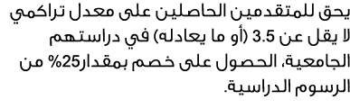 يحق للمتقدمين الحاصلين على معدل تراكمي لا يقل عن 3.5 (أو ما يعادله) في دراستهم الجامعية، الحصول على خصم بمقدار52% من ...