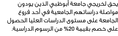 يحق لخريجي جامعة أبوظبي الذين يودون مواصلة دراساتهم الجامعية في أحد فروع الجامعة على مستوى الدراسات العليا الحصول على...