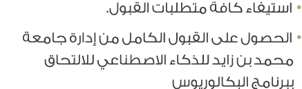 • استيفاء كافة متطلبات القبول. • الحصول على القبول الكامل من إدارة جامعة محمد بن زايد للذكاء الاصطناعي للالتحاق ببرنا...