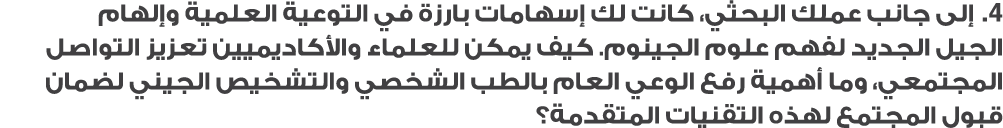4. إلى جانب عملك البحثي، كانت لك إسهامات بارزة في التوعية العلمية وإلهام الجيل الجديد لفهم علوم الجينوم. كيف يمكن للع...