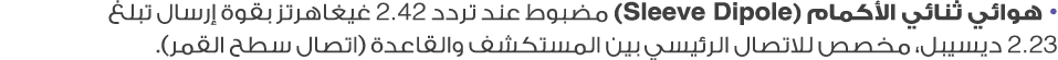 • هوائي ثنائي الأكمام (Sleeve Dipole) مضبوط عند تردد 2.42 غيغاهرتز بقوة إرسال تبلغ 2.23 ديسيبل، مخصص للاتصال الرئيسي ...