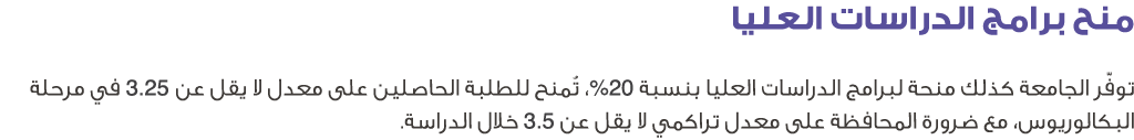 منح برامج الدراسات العليا توفّر الجامعة كذلك منحة لبرامج الدراسات العليا بنسبة 20%، تُمنح للطلبة الحاصلين على معدل لا...