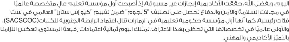 اليوم، وبفضل الله، حققت الأكاديمية إنجازات غير مسبوقة، إذ أصبحت أول مؤسسة تعليم عالٍ متخصصة عالميًا في مجالات السلامة...