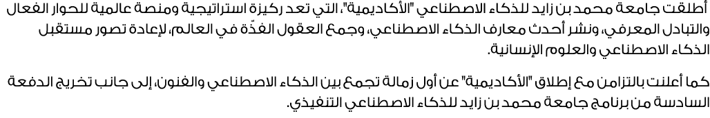  أطلقت جامعة محمد بن زايد للذكاء الاصطناعي \“الأكاديمية\"، التي تعد ركيزة استراتيجية ومنصة عالمية للحوار الفعال والتب...