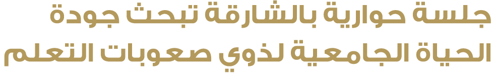 جلسة حوارية بالشارقة تبحث جودة الحياة الجامعية لذوي صعوبات التعلم