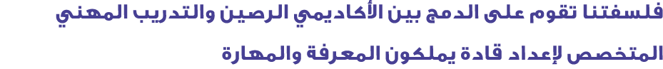 فلسفتنا تقوم على الدمج بين الأكاديمي الرصين والتدريب المهني المتخصص لإعداد قادة يملكون المعرفة والمهارة 