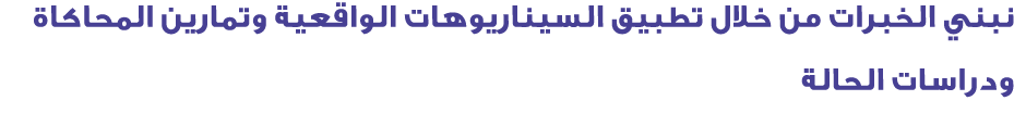 نبني الخبرات من خلال تطبيق السيناريوهات الواقعية وتمارين المحاكاة ودراسات الحالة
