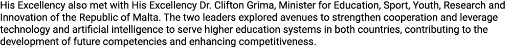 His Excellency also met with His Excellency Dr. Clifton Grima, Minister for Education, Sport, Youth, Research and Inn...