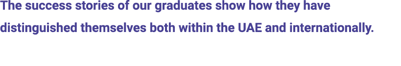 The success stories of our graduates show how they have distinguished themselves both within the UAE and internationa...