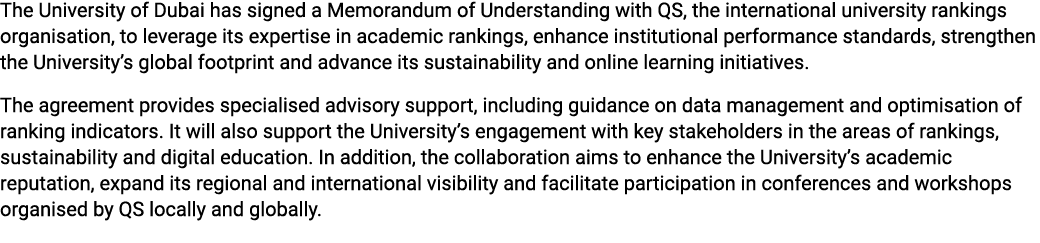 The University of Dubai has signed a Memorandum of Understanding with QS, the international university rankings organ...