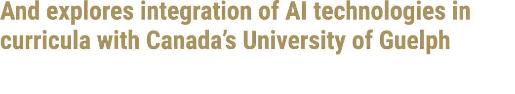 And explores integration of AI technologies in curricula with Canada’s University of Guelph