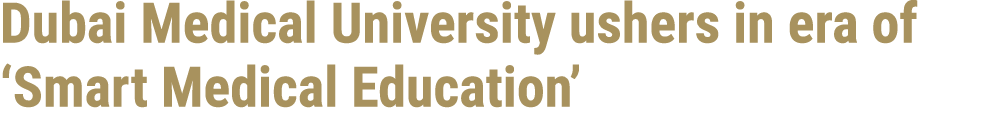 Dubai Medical University ushers in era of ‘Smart Medical Education’ 