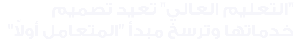 \“التعليم العالي\" تعيد تصميم خدماتها وترسخ مبدأ \"المتعامل أولاً\"