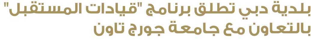 بلدية دبي تطلق برنامج \“قيادات المستقبل\" بالتعاون مع جامعة جورج تاون