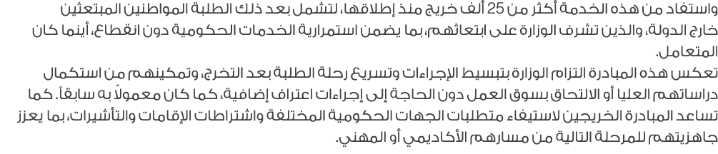 واستفاد من هذه الخدمة أكثر من 25 ألف خريج منذ إطلاقها، لتشمل بعد ذلك الطلبة المواطنين المبتعثين خارج الدولة، والذين ت...