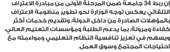 إن ربط 34 جامعة ضمن المرحلة الأولى من مبادرة الاعتراف التلقائي يعكس توجه الوزارة نحو تطوير منظومة الاعتراف بالمؤهلات ...
