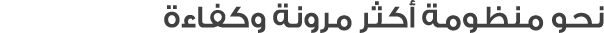 نحو منظومة أكثر مرونة وكفاءة