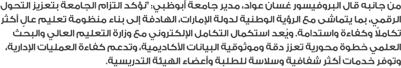 من جانبه قال البروفيسور غسان عواد، مدير جامعة أبوظبي: \“نؤكد التزام الجامعة بتعزيز التحول الرقمي، بما يتماشى مع الرؤي...