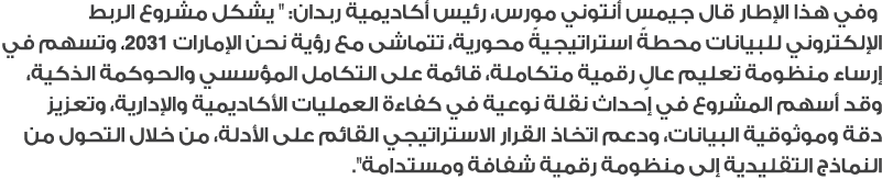  وفي هذا الإطار قال جيمس أنتوني مورس، رئيس أكاديمية ربدان: \“ يشكل مشروع الربط الإلكتروني للبيانات محطةً استراتيجيةً ...
