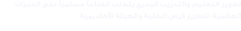 تطوير التعليم والتدريب البحري يتطلب انفتاحاً مستمراً على الخبرات العالمية؛ لتعزيز فرص الطلبة والهيئة الأكاديمية