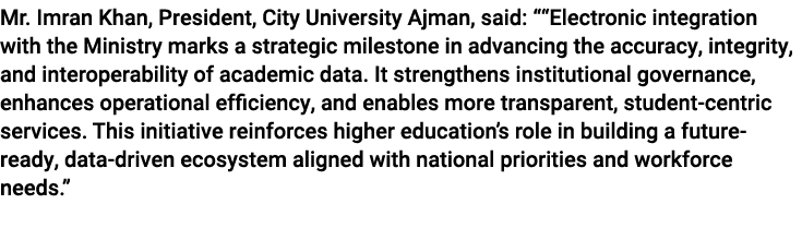 Mr. Imran Khan, President, City University Ajman, said: ““Electronic integration with the Ministry marks a strategic ...