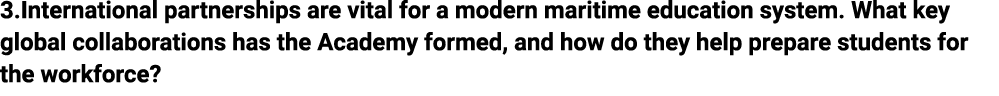 3.International partnerships are vital for a modern maritime education system. What key global collaborations has the...