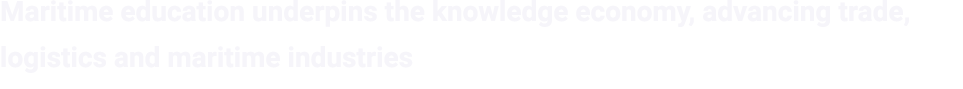 Maritime education underpins the knowledge economy, advancing trade, logistics and maritime industries 