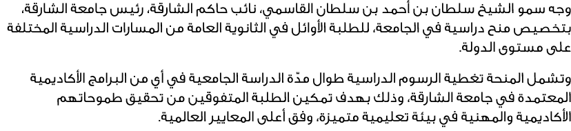 وجه سمو الشيخ سلطان بن أحمد بن سلطان القاسمي، نائب حاكم الشارقة، رئيس جامعة الشارقة، بتخصيص منح دراسية في الجامعة، لل...