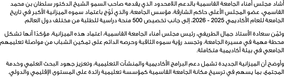 أشاد مجلس أمناء الجامعة القاسمية بالدعم اللامحدود الذي يقدمه صاحب السمو الشيخ الدكتور سلطان بن محمد القاسمي، عضو المج...
