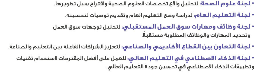 • لجنة علوم الصحة: لتحليل واقع تخصصات العلوم الصحية واقتراح سبل تطويرها. • لجنة التعليم العام: لدراسة وضع التعليم الع...