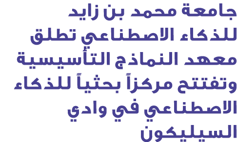 جامعة محمد بن زايد للذكاء الاصطناعي تطلق معهد النماذج التأسيسية وتفتتح مركزاً بحثياً للذكاء الاصطناعي في وادي السيليكون