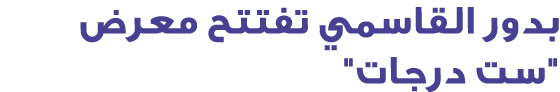 بدور القاسمي تفتتح معرض \“ست درجات\"