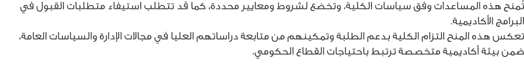 تُمنح هذه المساعدات وفق سياسات الكلية، وتخضع لشروط ومعايير محددة، كما قد تتطلب استيفاء متطلبات القبول في البرامج الأك...