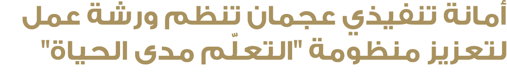 أمانة تنفيذي عجمان تنظم ورشة عمل لتعزيز منظومة \“التعلّم مدى الحياة\"